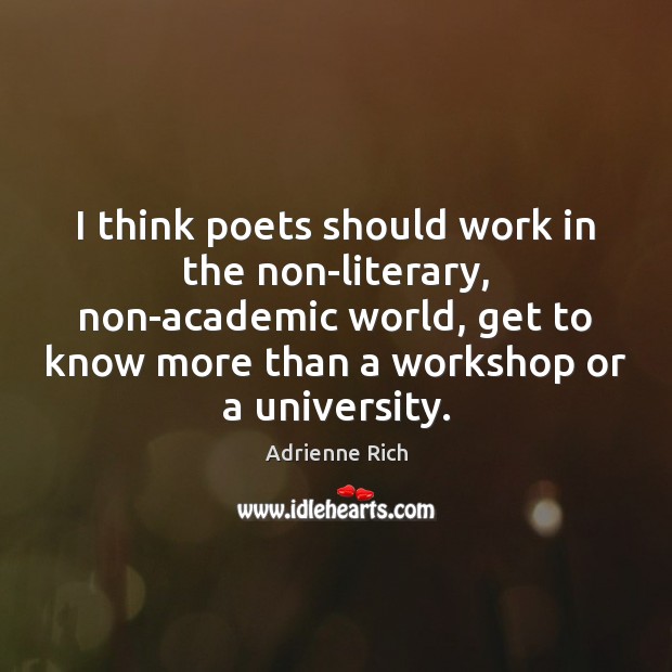 I think poets should work in the non-literary, non-academic world, get to Adrienne Rich Picture Quote