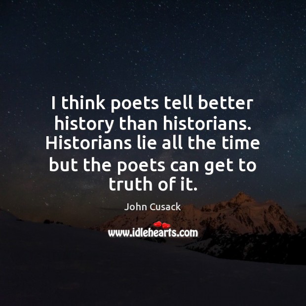 I think poets tell better history than historians. Historians lie all the John Cusack Picture Quote