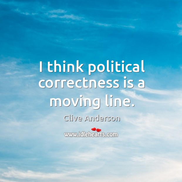 I think political correctness is a moving line. Clive Anderson Picture Quote