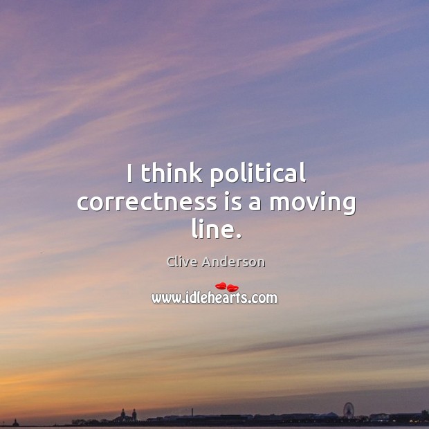 I think political correctness is a moving line. Clive Anderson Picture Quote