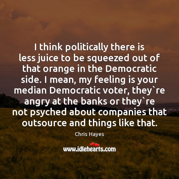 I think politically there is less juice to be squeezed out of Chris Hayes Picture Quote