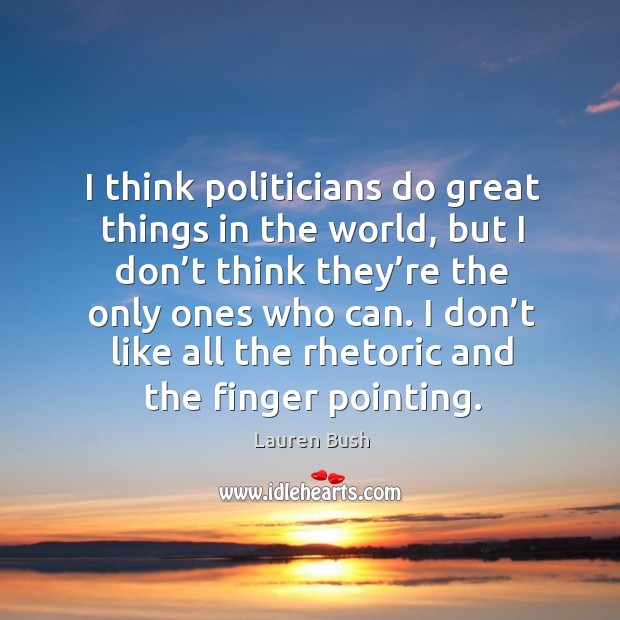 I think politicians do great things in the world, but I don’t think they’re the only ones who can. Lauren Bush Picture Quote