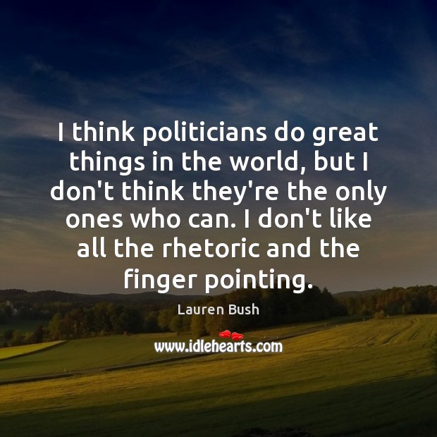 I think politicians do great things in the world, but I don’t Image