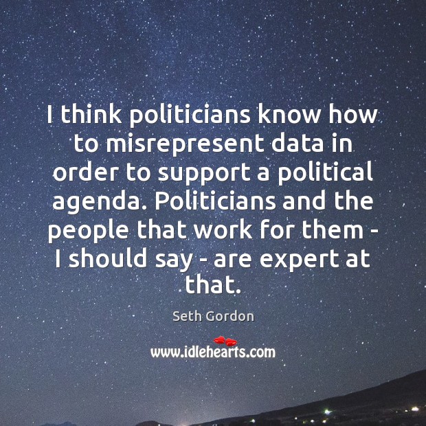 I think politicians know how to misrepresent data in order to support Seth Gordon Picture Quote