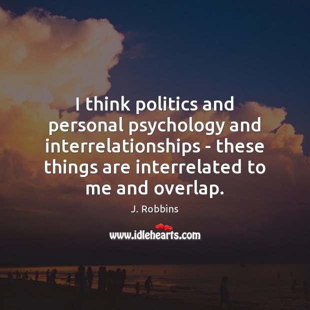I think politics and personal psychology and interrelationships – these things are Politics Quotes Image