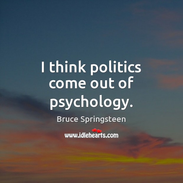 I think politics come out of psychology. Politics Quotes Image