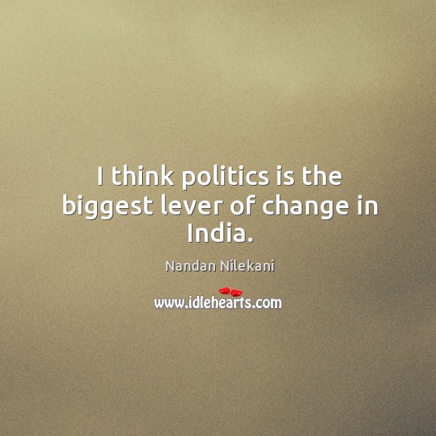I think politics is the biggest lever of change in India. Nandan Nilekani Picture Quote
