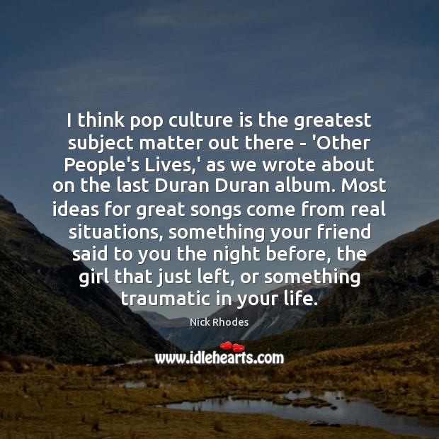 I think pop culture is the greatest subject matter out there – Nick Rhodes Picture Quote