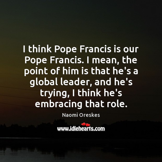I think Pope Francis is our Pope Francis. I mean, the point Image