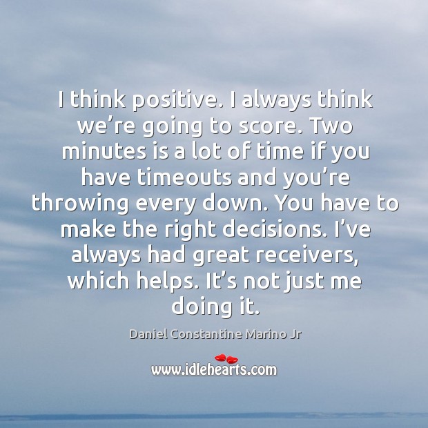 I think positive. I always think we’re going to score. Two minutes is a lot of time Daniel Constantine Marino Jr Picture Quote