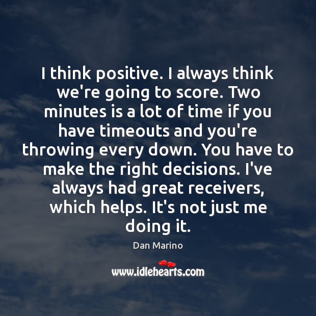 I think positive. I always think we’re going to score. Two minutes Dan Marino Picture Quote