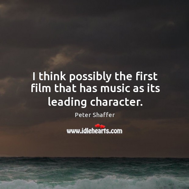 I think possibly the first film that has music as its leading character. Peter Shaffer Picture Quote
