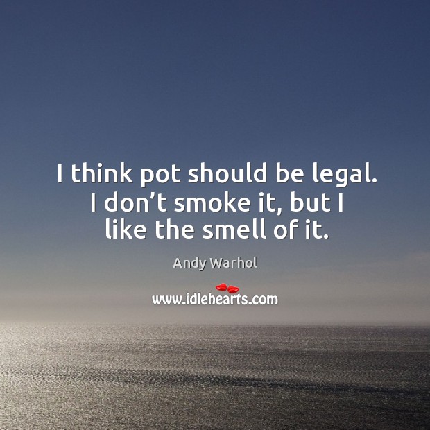 I think pot should be legal. I don’t smoke it, but I like the smell of it. Legal Quotes Image