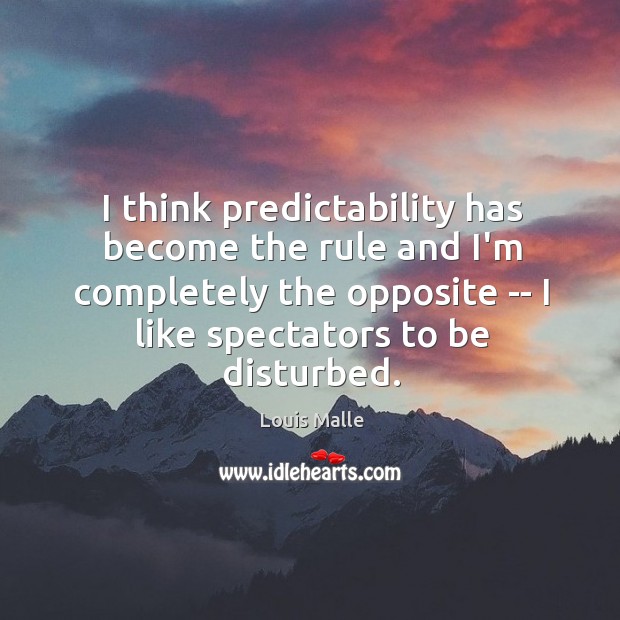 I think predictability has become the rule and I’m completely the opposite Louis Malle Picture Quote