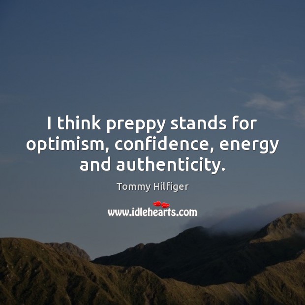 I think preppy stands for optimism, confidence, energy and authenticity. Tommy Hilfiger Picture Quote