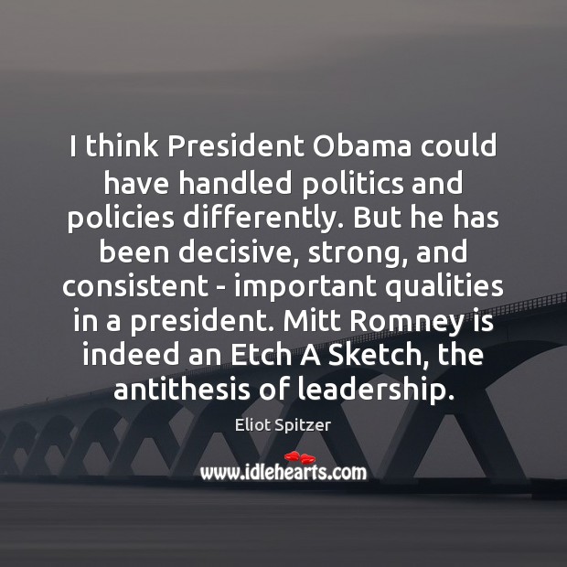 I think President Obama could have handled politics and policies differently. But Eliot Spitzer Picture Quote