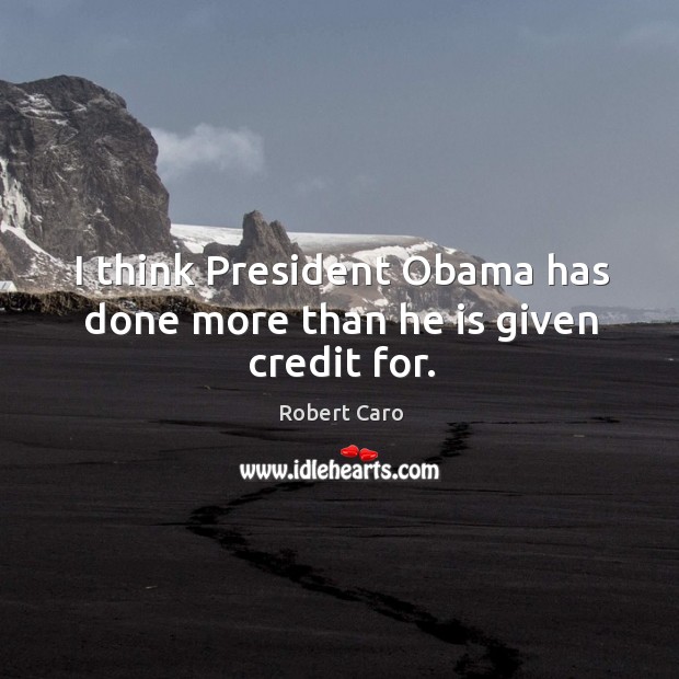I think president obama has done more than he is given credit for. Robert Caro Picture Quote
