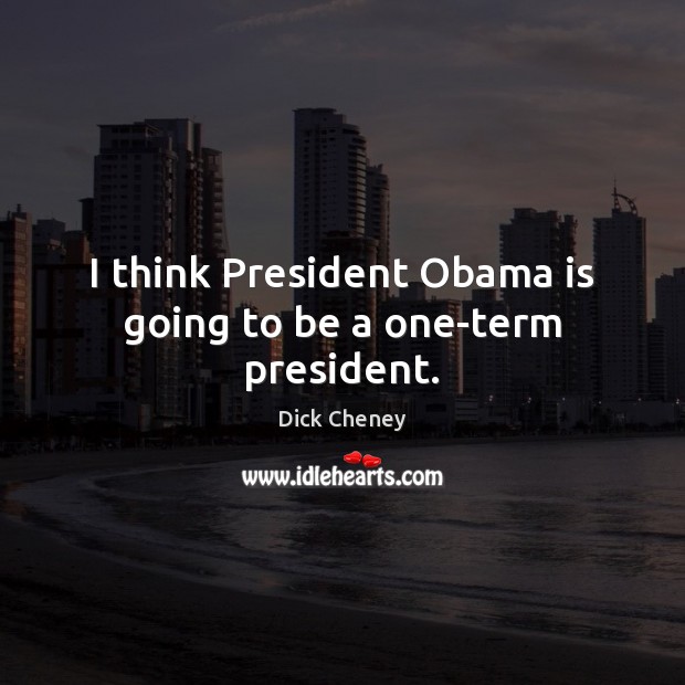 I think President Obama is going to be a one-term president. Dick Cheney Picture Quote