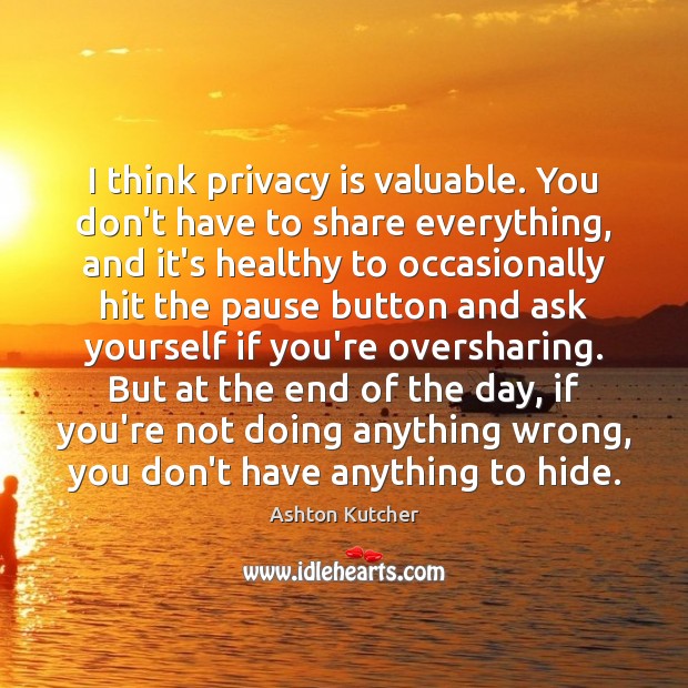 I think privacy is valuable. You don’t have to share everything, and Ashton Kutcher Picture Quote