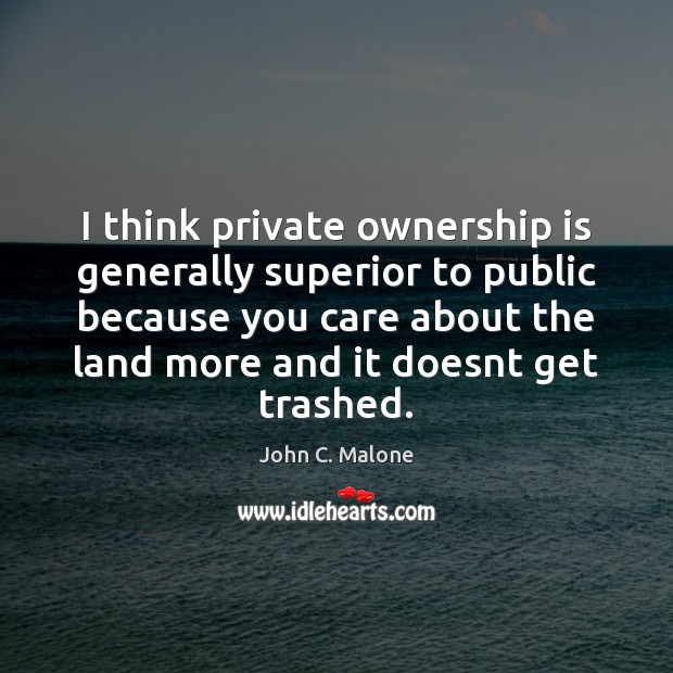 I think private ownership is generally superior to public because you care John C. Malone Picture Quote