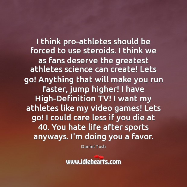 I think pro-athletes should be forced to use steroids. I think we Daniel Tosh Picture Quote