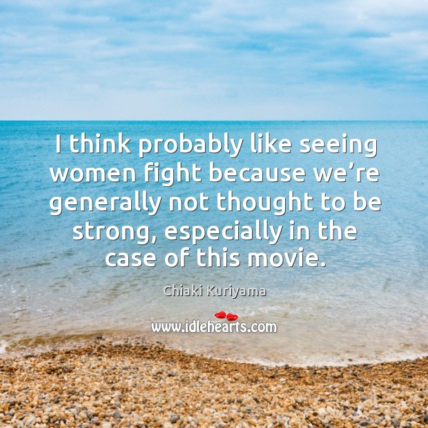 I think probably like seeing women fight because we’re generally not thought to be strong Be Strong Quotes Image