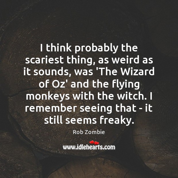 I think probably the scariest thing, as weird as it sounds, was Rob Zombie Picture Quote