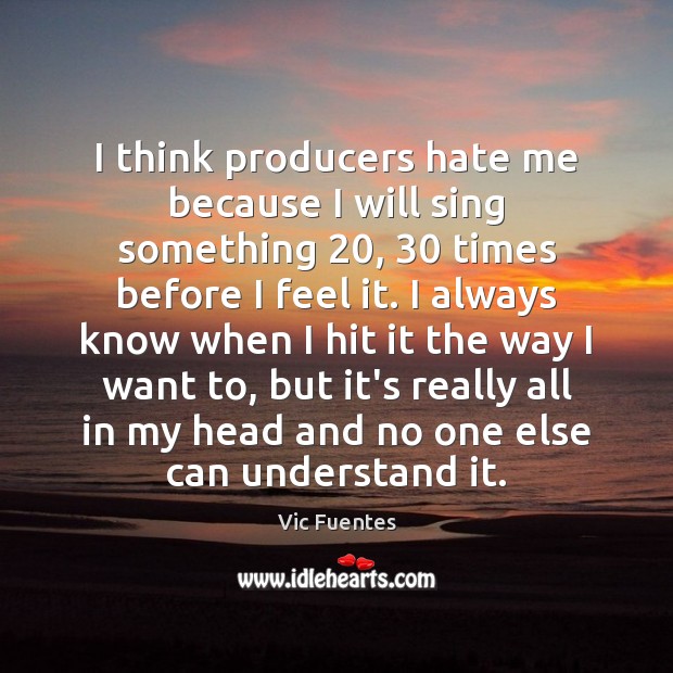 I think producers hate me because I will sing something 20, 30 times before Vic Fuentes Picture Quote