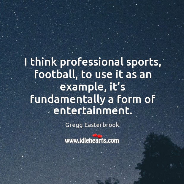 I think professional sports, football, to use it as an example, it’s fundamentally a form of entertainment. Image