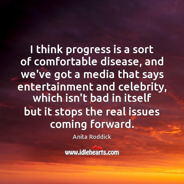 I think progress is a sort of comfortable disease, and we’ve got Anita Roddick Picture Quote
