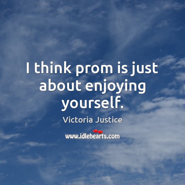 I think prom is just about enjoying yourself. Victoria Justice Picture Quote