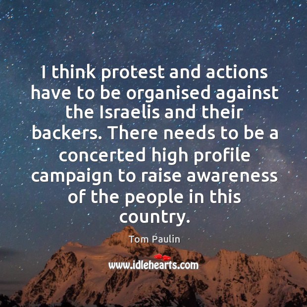I think protest and actions have to be organised against the israelis and their backers. Tom Paulin Picture Quote