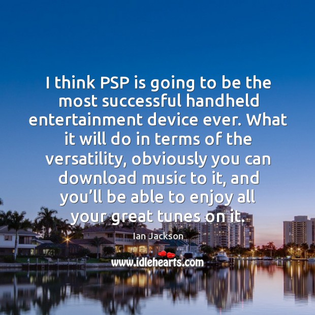 I think psp is going to be the most successful handheld entertainment device ever. Ian Jackson Picture Quote