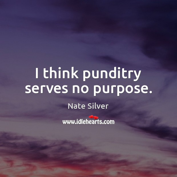 I think punditry serves no purpose. Nate Silver Picture Quote