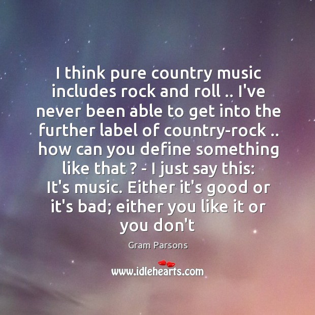 I think pure country music includes rock and roll .. I’ve never been Gram Parsons Picture Quote