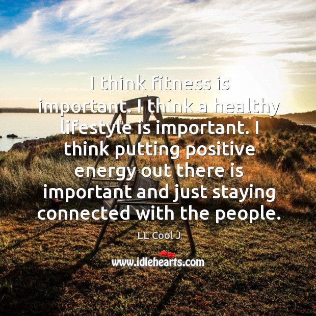I think putting positive energy out there is important and just staying connected with the people. Fitness Quotes Image