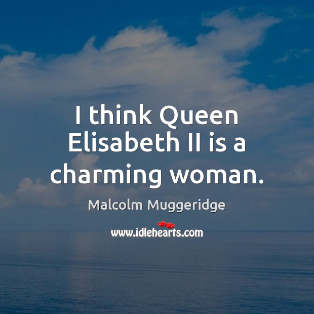 I think Queen Elisabeth II is a charming woman. Malcolm Muggeridge Picture Quote