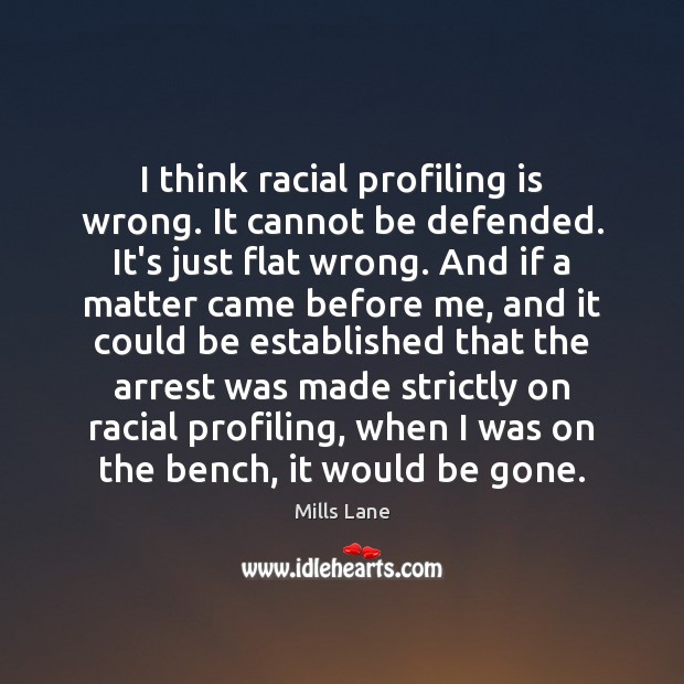 I think racial profiling is wrong. It cannot be defended. It’s just Mills Lane Picture Quote