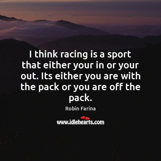 I think racing is a sport that either your in or your Robin Farina Picture Quote