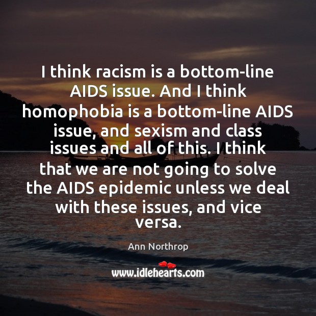 I think racism is a bottom-line AIDS issue. And I think homophobia Ann Northrop Picture Quote