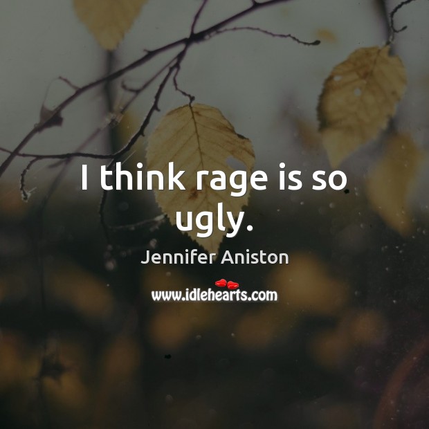 I think rage is so ugly. Jennifer Aniston Picture Quote