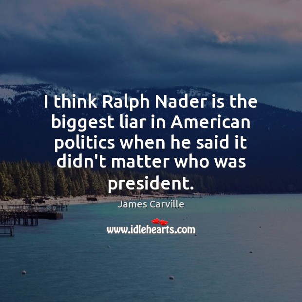 I think Ralph Nader is the biggest liar in American politics when James Carville Picture Quote