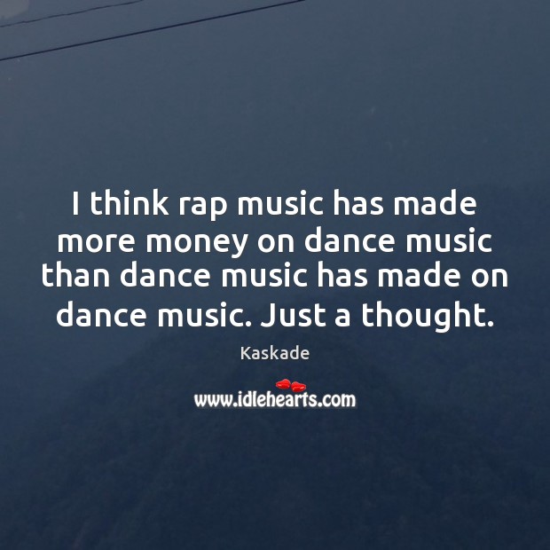I think rap music has made more money on dance music than Kaskade Picture Quote