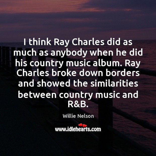 I think Ray Charles did as much as anybody when he did Willie Nelson Picture Quote