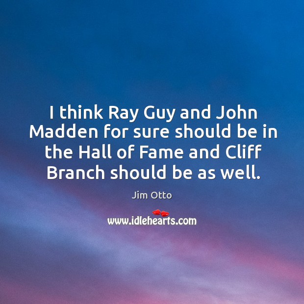 I think ray guy and john madden for sure should be in the hall of fame and cliff branch should be as well. Jim Otto Picture Quote