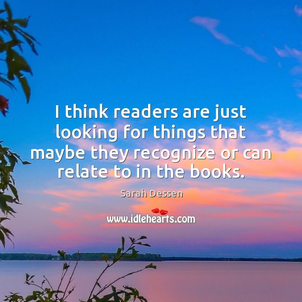 I think readers are just looking for things that maybe they recognize Sarah Dessen Picture Quote
