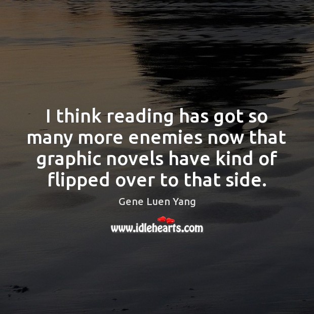I think reading has got so many more enemies now that graphic Gene Luen Yang Picture Quote