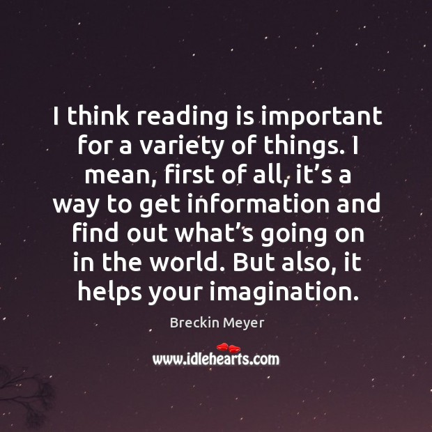 I think reading is important for a variety of things. I mean, first of all, it’s a way to get Breckin Meyer Picture Quote