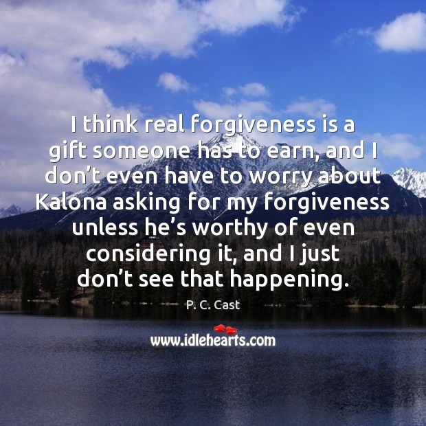 I think real forgiveness is a gift someone has to earn, and Forgive Quotes Image