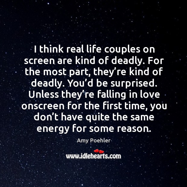I think real life couples on screen are kind of deadly. For the most part, they’re kind of deadly. Amy Poehler Picture Quote